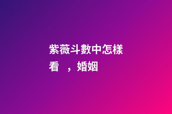 紫薇斗數中怎樣看，婚姻